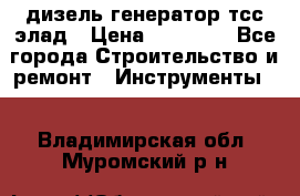 дизель генератор тсс элад › Цена ­ 17 551 - Все города Строительство и ремонт » Инструменты   . Владимирская обл.,Муромский р-н